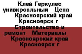 Клей Геркулес унивкрсальный › Цена ­ 350 - Красноярский край, Красноярск г. Строительство и ремонт » Материалы   . Красноярский край,Красноярск г.